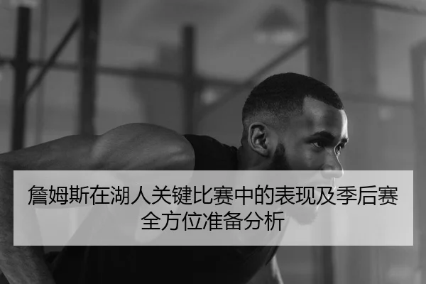 詹姆斯在湖人关键比赛中的表现及季后赛全方位准备分析