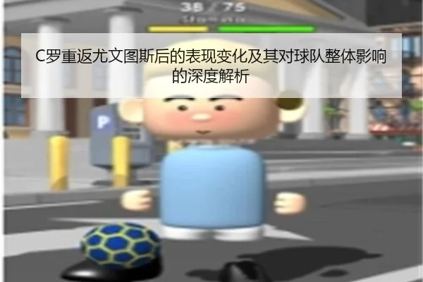 C罗重返尤文图斯后的表现变化及其对球队整体影响的深度解析